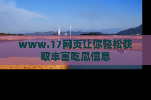 www.17网页让你轻松获取丰富吃瓜信息
