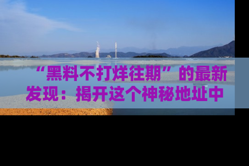 “黑料不打烊往期”的最新发现：揭开这个神秘地址中的爆笑黑料面纱