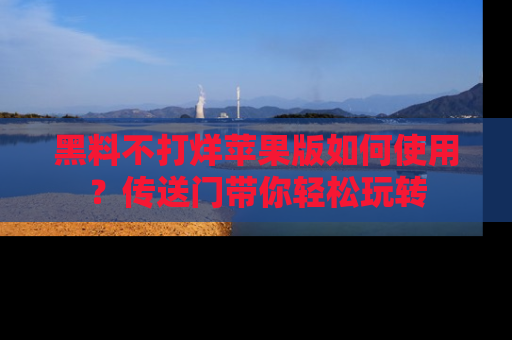 黑料不打烊苹果版如何使用？传送门带你轻松玩转