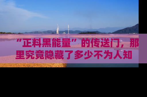“正料黑能量”的传送门，那里究竟隐藏了多少不为人知的秘密？