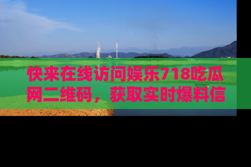 快来在线访问娱乐718吃瓜网二维码，获取实时爆料信息！