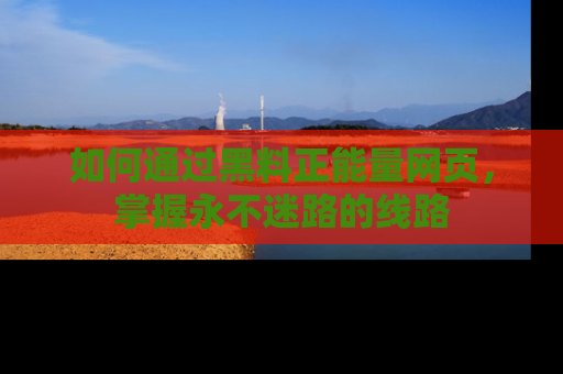 如何通过黑料正能量网页，掌握永不迷路的线路