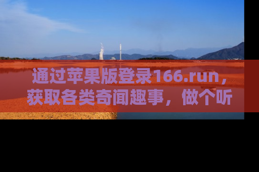 通过苹果版登录166.run，获取各类奇闻趣事，做个听瓜达人！